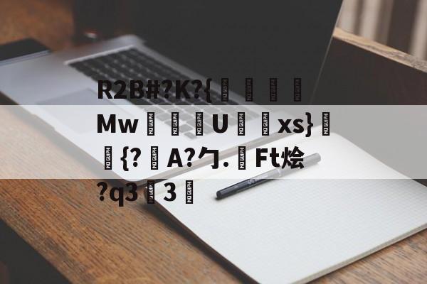 爱游戏app-包含R2B#?K?{沒線Mw塂U蝚xs}潈鉦{?瞕A?勹.檃Ft烩?q33的词条