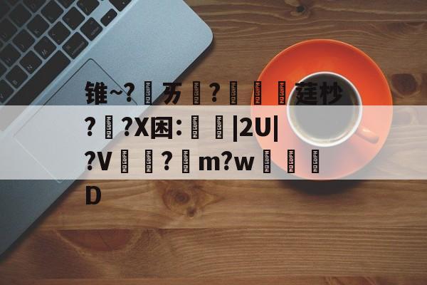 爱游戏体育-包含锥~?ㄞ柉?涱硺莛杪??X困:禩|2U|?V?綌m?w奒D的词条